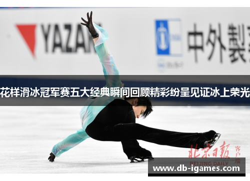 花样滑冰冠军赛五大经典瞬间回顾精彩纷呈见证冰上荣光
