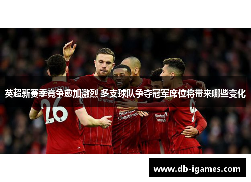 英超新赛季竞争愈加激烈 多支球队争夺冠军席位将带来哪些变化 英超新赛季竞争愈加激烈 多支球队争夺冠军席位将带来哪些变化