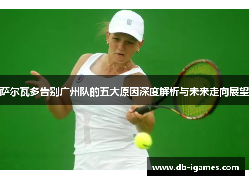 萨尔瓦多告别广州队的五大原因深度解析与未来走向展望 萨尔瓦多告别广州队的五大原因深度解析与未来走向展望