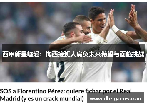 西甲新星崛起:梅西接班人肩负未来希望与面临挑战 西甲新星崛起:梅西接班人肩负未来希望与面临挑战