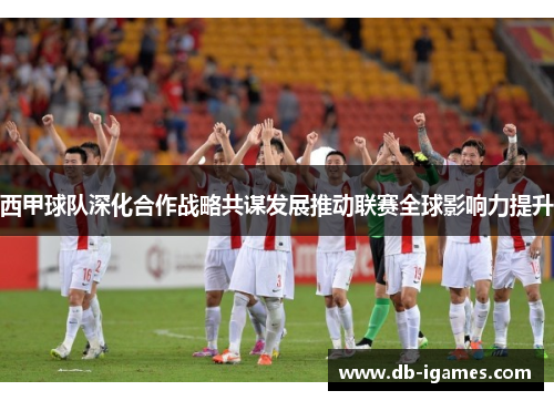 西甲球队深化合作战略共谋发展推动联赛全球影响力提升 西甲球队深化合作战略共谋发展推动联赛全球影响力提升