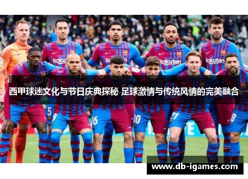 西甲球迷文化与节日庆典探秘 足球激情与传统风情的完美融合