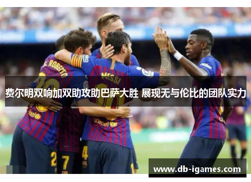 费尔明双响加双助攻助巴萨大胜 展现无与伦比的团队实力