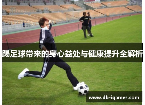 踢足球带来的身心益处与健康提升全解析