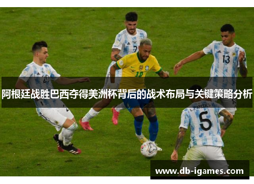 阿根廷战胜巴西夺得美洲杯背后的战术布局与关键策略分析 阿根廷战胜巴西夺得美洲杯背后的战术布局与关键策略分析