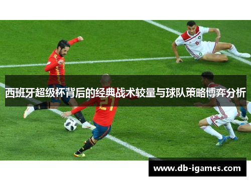 西班牙超级杯背后的经典战术较量与球队策略博弈分析