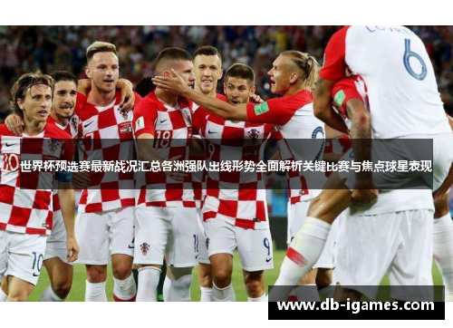 世界杯预选赛最新战况汇总各洲强队出线形势全面解析关键比赛与焦点球星表现