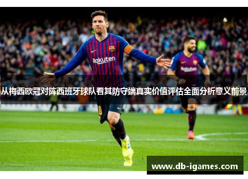 从梅西欧冠对阵西班牙球队看其防守端真实价值评估全面分析意义前景