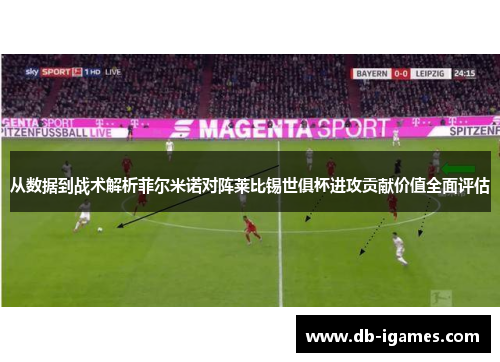 从数据到战术解析菲尔米诺对阵莱比锡世俱杯进攻贡献价值全面评估