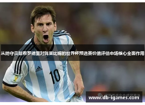 从防守贡献看罗德里对阵莱比锡的世界杯预选赛价值评估中场核心全面作用