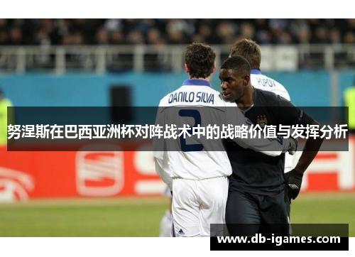 努涅斯在巴西亚洲杯对阵战术中的战略价值与发挥分析