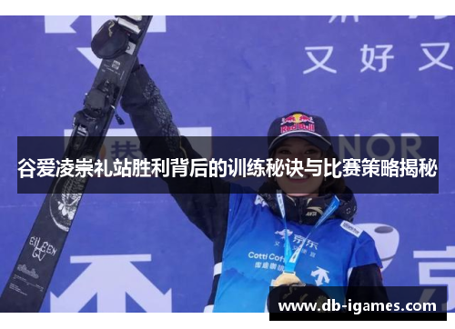 谷爱凌崇礼站胜利背后的训练秘诀与比赛策略揭秘