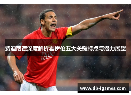 费迪南德深度解析霍伊伦五大关键特点与潜力展望