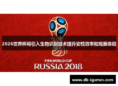 2026世界杯将引入生物识别技术提升安检效率和观赛体验