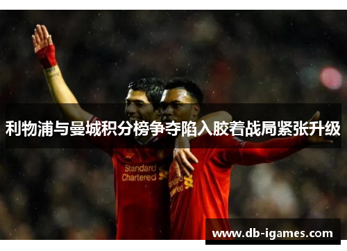 利物浦与曼城积分榜争夺陷入胶着战局紧张升级