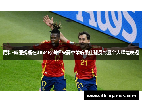 尼科·威廉姆斯在2024欧洲杯决赛中荣膺最佳球员彰显个人辉煌表现 尼科·威廉姆斯在2024欧洲杯决赛中荣膺最佳球员彰显个人辉煌表现