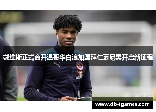 戴维斯正式离开温哥华白浪加盟拜仁慕尼黑开启新征程