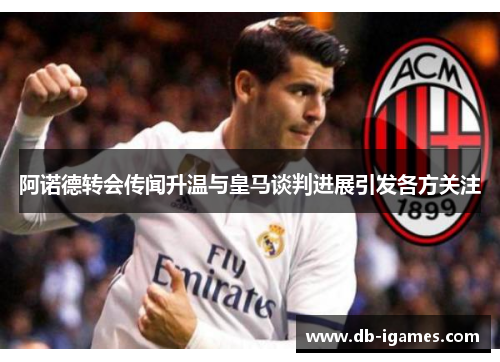 阿诺德转会传闻升温与皇马谈判进展引发各方关注