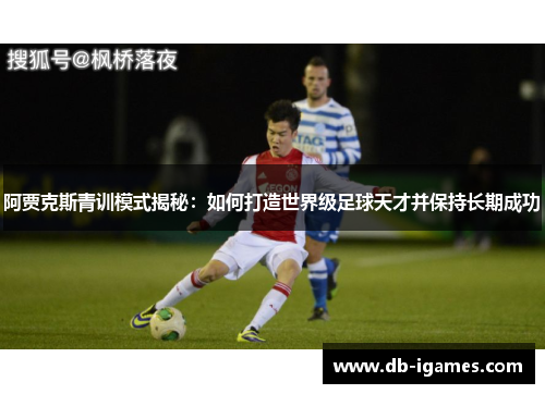 阿贾克斯青训模式揭秘:如何打造世界级足球天才并保持长期成功 阿贾克斯青训模式揭秘:如何打造世界级足球天才并保持长期成功