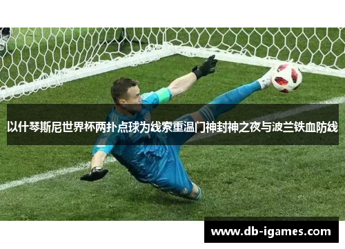 以什琴斯尼世界杯两扑点球为线索重温门神封神之夜与波兰铁血防线