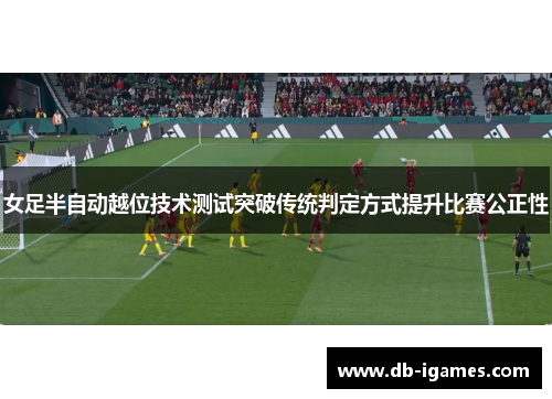 女足半自动越位技术测试突破传统判定方式提升比赛公正性