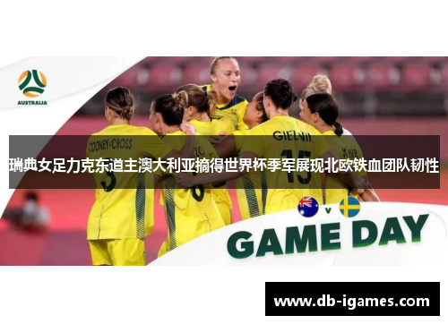 瑞典女足力克东道主澳大利亚摘得世界杯季军展现北欧铁血团队韧性