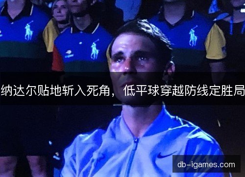 纳达尔贴地斩入死角，低平球穿越防线定胜局