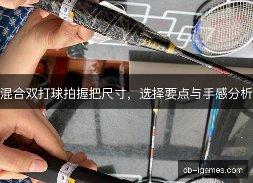 混合双打球拍握把尺寸，选择要点与手感分析