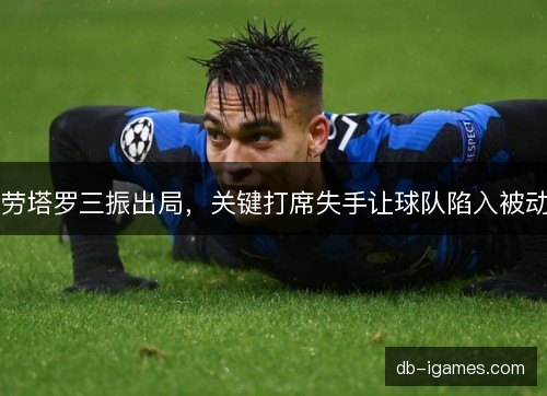 劳塔罗三振出局,关键打席失手让球队陷入被动 劳塔罗三振出局,关键打席失手让球队陷入被动