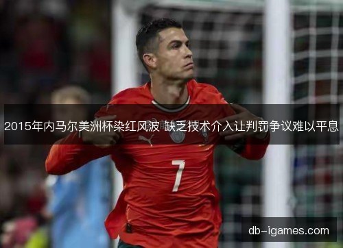2015年内马尔美洲杯染红风波 缺乏技术介入让判罚争议难以平息
